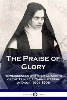 The Praise of Glory: Reminiscences of Sister Elizabeth of the Trinity, a Carmelite Nun of Dijon, 1901-1906, Paperback/Elizabeth Of the Trinity