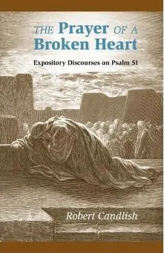 The Prayer of a Broken Heart: Expository Discourses on Psalm 51 - Robert S. Candlish