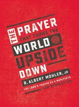 The Prayer That Turns the World Upside Down: The Lord's Prayer as a Manifesto for Revolution, Paperback/R. Albert Mohler Jr