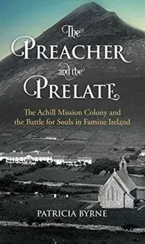 The Preacher and the Prelate: The Achill Mission Colony and the Battle for Souls in Famine Ireland, Paperback/Patricia Byrne