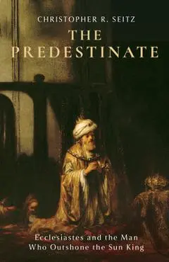 The Predestinate: Ecclesiastes and the Man Who Outshone the Sun King - Christopher R. Seitz