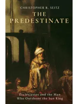 The Predestinate. Ecclesiastes and the Man Who Outshone the Sun King, Hardback/Christopher R. Seitz