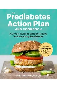 The Prediabetes Action Plan and Cookbook: A Simple Guide to Getting Healthy and Reversing Prediabetes - Cheryl Mussatto
