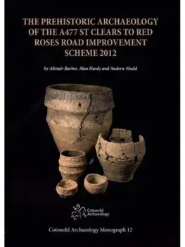 The Prehistoric Archaeology of the A477 St Clears to Red Roses Road Improvement Scheme 2012, Hardback/Andrew Mudd