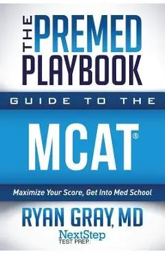 The Premed Playbook Guide to the MCAT: Maximize Your Score, Get Into Med School - Next Step Test Prep