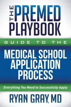 The Premed Playbook Guide to the Medical School Application Process: Everything You Need to Successfully Apply, Paperback/Ryan Gray