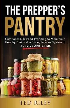 The Prepper's Pantry: Nutritional Bulk Food Prepping to Maintain a Healthy Diet and a Strong Immune System to Survive Any Crisis - Ted Riley