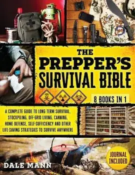 The Prepper's Survival Bible: 8 in 1 A Complete Guide to Long Term Survival, Stockpiling, Off-Grid Living, Canning, Home Defense, Self-Sufficiency a, Paperback/Dale Mann
