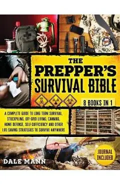 The Prepper's Survival Bible: 8 in 1 A Complete Guide to Long Term Survival, Stockpiling, Off-Grid Living, Canning, Home Defense, Self-Sufficiency a - Dale Mann