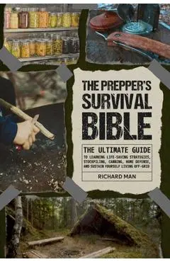 The Prepper's Survival Bible: The Ultimate Guide to Learning Life-Saving Strategies, Stockpiling, Canning, Home Defense, and Sustain Yourself Living - Richard Man