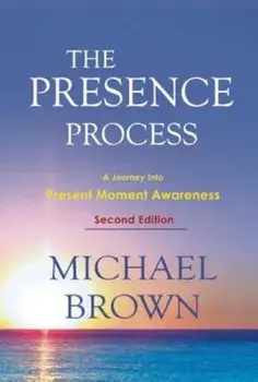 The Presence Process: A Journey Into Present Moment Awareness, Paperback/Michael Brown