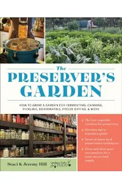 The Preserver's Garden: How to Grow a Garden for Fermenting, Canning, Pickling, Dehydrating, Freeze Drying, and More - Staci And Jeremy Hill