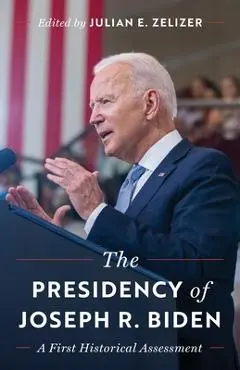 The Presidency of Joseph R. Biden: A First Historical Assessment - Julian E. Zelizer