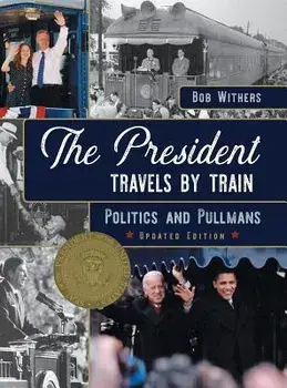 The President Travels by Train: Politics and Pullmans/Bob Withers