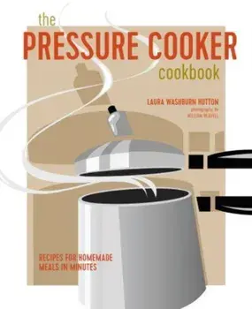 The Pressure Cooker Cookbook. Recipes for Homemade Meals in Minutes, Hardback/Laura Washburn Hutton