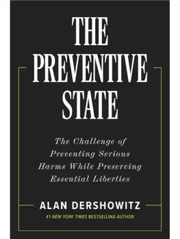 The Preventative State. The Challenge of Predicting and Preventing Cataclysmic Harms without Granting Too much Power to Government, Hardback/Alan Dershowitz