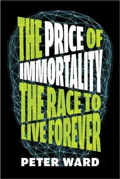 The Price Of Immortality. The Race to Live Forever, Hardback/Peter Ward