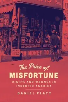 The Price of Misfortune. Rights and Wrongs in Indebted America, Hardback/Daniel Platt