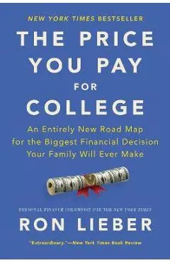 The Price You Pay for College: An Entirely New Road Map for the Biggest Financial Decision Your Family Will Ever Make - Ron Lieber