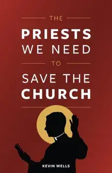 The Priests We Need to Save the Church, Paperback/Kevin Wells