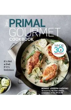 The Primal Gourmet Cookbook: Whole30 Endorsed: It's Not a Diet If It's Delicious - Ronny Joseph Lvovski