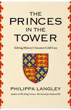 The Princes in the Tower: The Truth Behind History's Greatest Cold Case - Philippa Langley