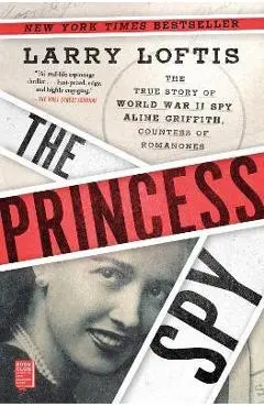 The Princess Spy: The True Story of World War II Spy Aline Griffith, Countess of Romanones - Larry Loftis