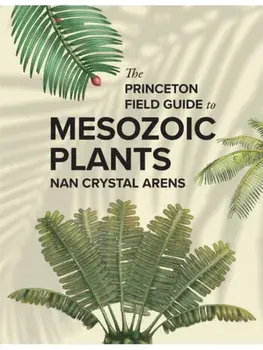 The Princeton Field Guide to Mesozoic Plants, Hardback/Nan Crystal Arens
