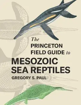 The Princeton Field Guide to Mesozoic Sea Reptiles, Hardback/Gregory S. Paul