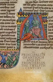 The Principality of Antioch and its Frontiers in the Twelfth Century, Paperback/Andrew D Buck