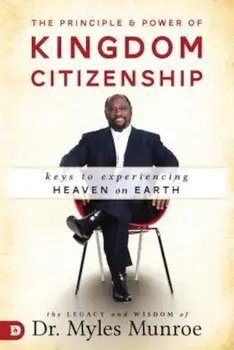The Principle and Power of Kingdom Citizenship: Keys to Experiencing Heaven on Earth, Hardcover/Myles Munroe