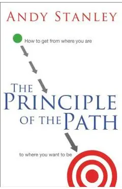 The Principle of the Path: How to Get from Where You Are to Where You Want to Be - Andy Stanley