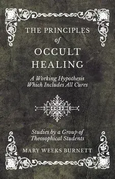 The Principles of Occult Healing - A Working Hypothesis Which Includes All Cures - Studies by a Group of Theosophical Students, Paperback/Mary Weeks Burnett