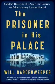 The Prisoner in His Palace: Saddam Hussein, His American Guards, and What History Leaves Unsaid, Paperback/Will Bardenwerper