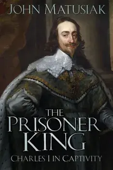 The Prisoner King. Charles I in Captivity, New ed, Paperback/John Matusiak