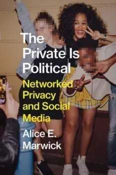 The Private Is Political. Networked Privacy and Social Media, Hardback/Alice E. Marwick