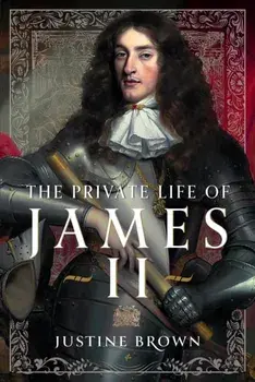 The Private Life of James II, Hardback/Justine Brown