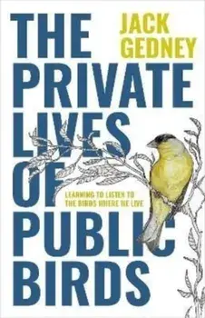 The Private Lives of Public Birds. Learning to Listen to the Birds Where We Live, Paperback/Jack Gedney