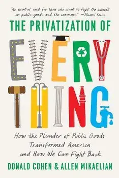The Privatization of Everything: How the Plunder of Public Goods Transformed America and How We Can Fight Back, Paperback/Donald Cohen