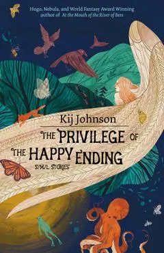 The Privilege of the Happy Ending: Small, Medium, and Large Stories - Kij Johnson