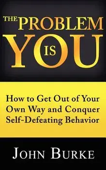 The Problem Is You: How to Get Out of Your Own Way and Conquer Self-Defeating Behavior, Paperback/John Burke
