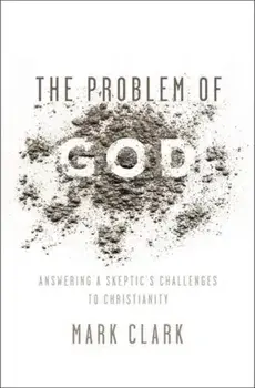 The Problem of God: Answering a Skeptic's Challenges to Christianity, Paperback/Mark Clark