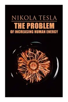 The Problem of Increasing Human Energy: Philosophical Treatise (Including Tesla's Autobiography), Paperback/Nikola Tesla