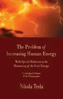 The Problem of Increasing Human Energy: With Special Reference to the Harnessing of the Sun's Energy, Hardcover/Nikola Tesla
