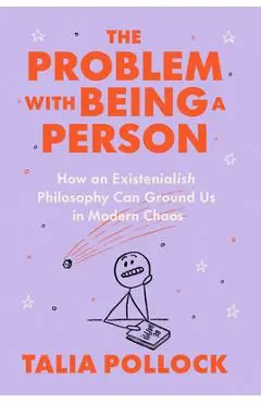 The Problem with Being a Person: How an Existentialish Philosophy Can Ground Us in Modern Chaos - Talia Pollock