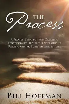 The Process: A Proven Strategy for Creating Emotionally Healthy Leadership in Relationships, Business and in Life/Bill Hoffman