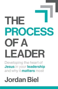 The Process of A Leader: Developing the heart of Jesus in your leadership and why it matters most, Paperback/Jordan Biel