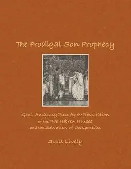 The Prodigal Son Prophecy: God's Amazing Plan for the Restoration of the Two Hebrew Houses and the Salvation of the Gentiles, Paperback/Scott Lively
