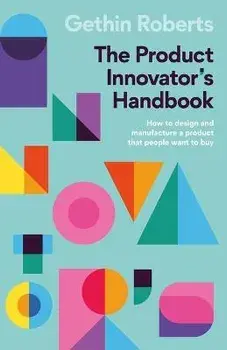 The Product Innovator's Handbook. How to design and manufacture a product that people want to buy, Paperback/Gethin Roberts