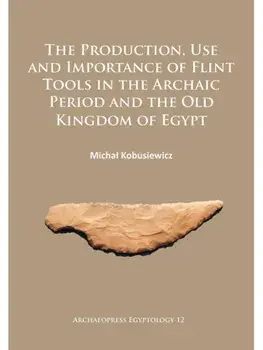 The Production, Use and Importance of Flint Tools in the Archaic Period and the Old Kingdom in Egypt, Paperback/Michal Kobusiewicz
